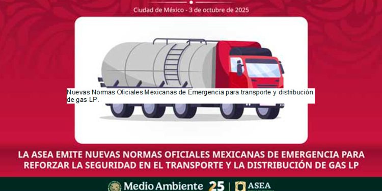 La ASEA emite nuevas Normas Oficiales Mexicanas de Emergencia para reforzar la seguridad en el Transporte y la Distribución de Gas LP