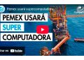 Pemex usará supercomputadora para localizar yacimientos petroleros